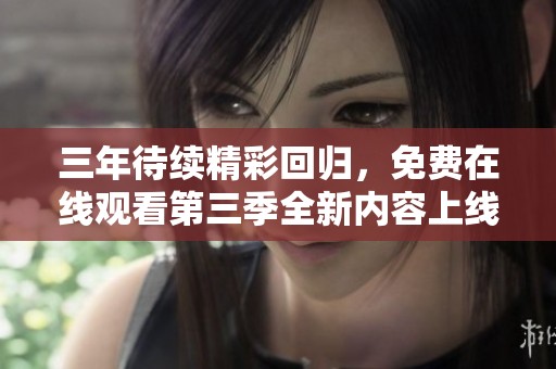 三年待续精彩回归，免费在线观看第三季全新内容上线