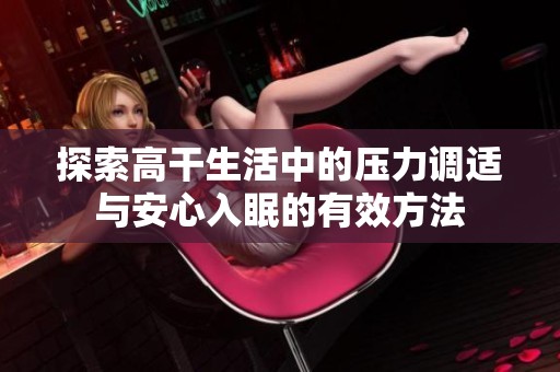 探索高干生活中的压力调适与安心入眠的有效方法