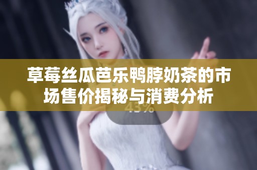 草莓丝瓜芭乐鸭脖奶茶的市场售价揭秘与消费分析