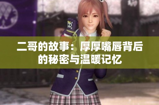 二哥的故事：厚厚嘴唇背后的秘密与温暖记忆