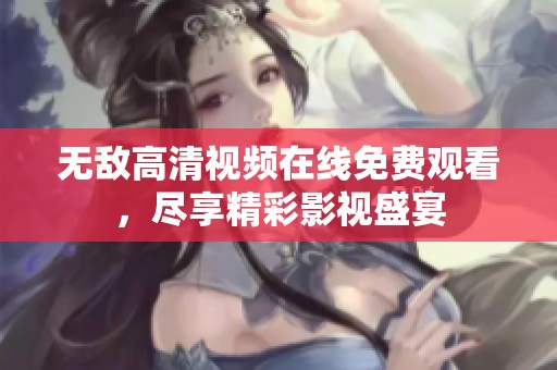 无敌高清视频在线免费观看，尽享精彩影视盛宴