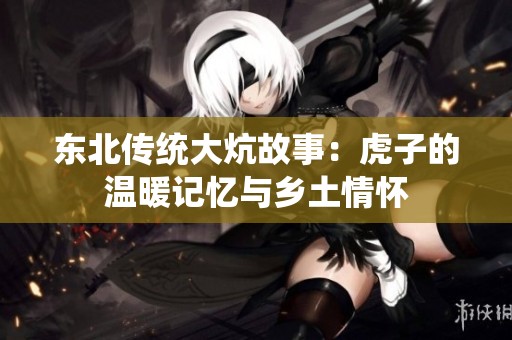 东北传统大炕故事：虎子的温暖记忆与乡土情怀