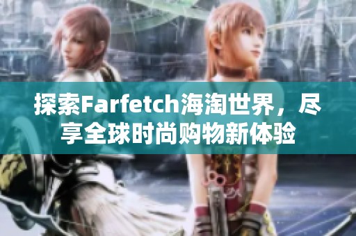 探索Farfetch海淘世界，尽享全球时尚购物新体验