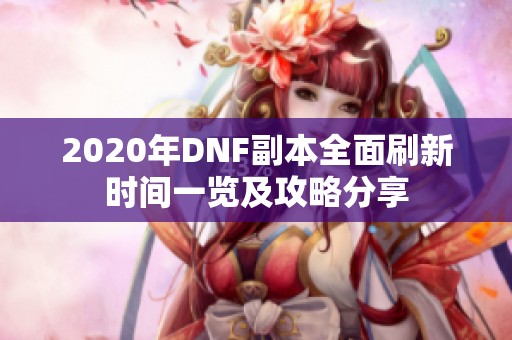 2020年DNF副本全面刷新时间一览及攻略分享