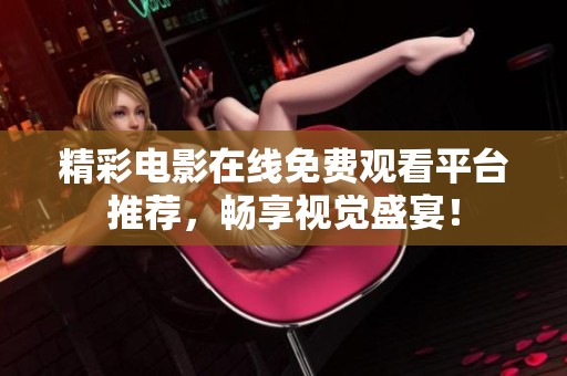 精彩电影在线免费观看平台推荐，畅享视觉盛宴！
