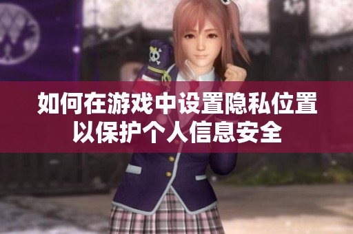 如何在游戏中设置隐私位置以保护个人信息安全