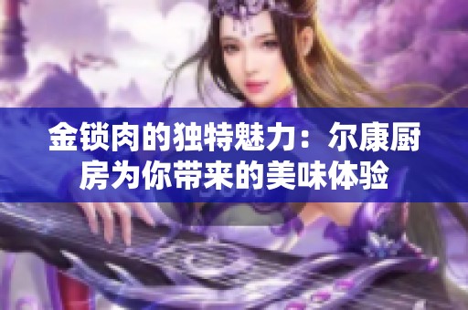 金锁肉的独特魅力：尔康厨房为你带来的美味体验