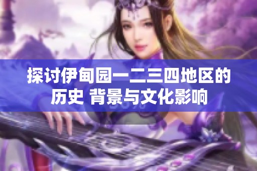 探讨伊甸园一二三四地区的历史 背景与文化影响