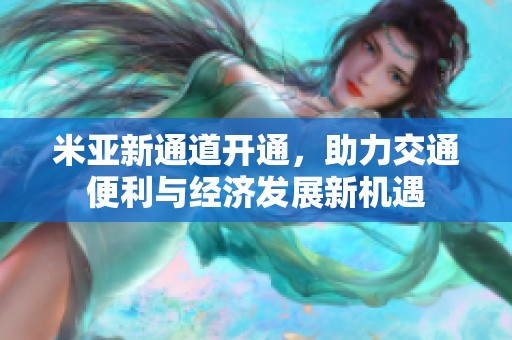 米亚新通道开通，助力交通便利与经济发展新机遇