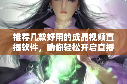 推荐几款好用的成品视频直播软件，助你轻松开启直播之旅