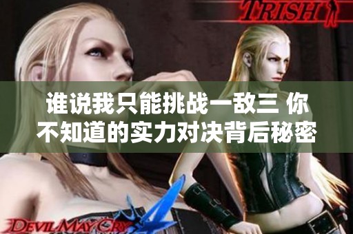 谁说我只能挑战一敌三 你不知道的实力对决背后秘密