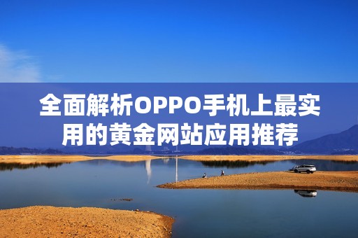 全面解析OPPO手机上最实用的黄金网站应用推荐