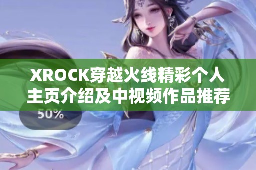XROCK穿越火线精彩个人主页介绍及中视频作品推荐