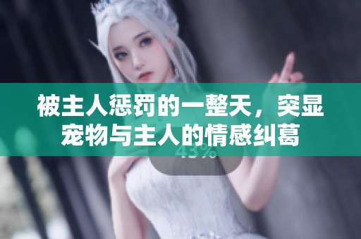 被主人惩罚的一整天，突显宠物与主人的情感纠葛