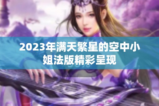 2023年满天繁星的空中小姐法版精彩呈现