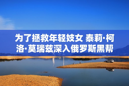 为了拯救年轻妓女 泰莉·柯洛·莫瑞兹深入俄罗斯黑帮的冒险故事