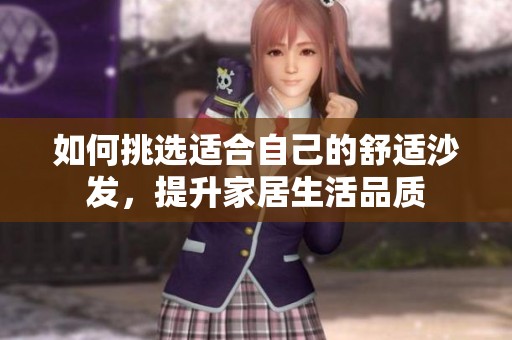 如何挑选适合自己的舒适沙发，提升家居生活品质