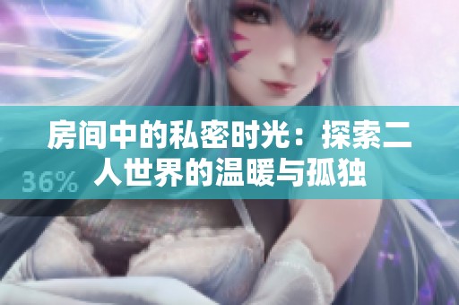 房间中的私密时光：探索二人世界的温暖与孤独