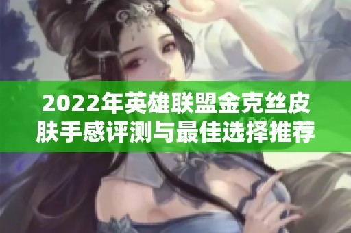 2022年英雄联盟金克丝皮肤手感评测与最佳选择推荐