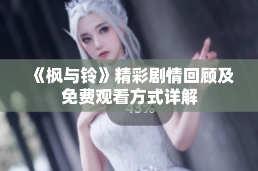 《枫与铃》精彩剧情回顾及免费观看方式详解