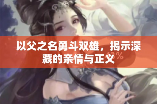 以父之名勇斗双雄，揭示深藏的亲情与正义