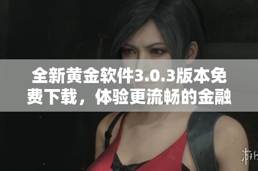 全新黄金软件3.0.3版本免费下载，体验更流畅的金融服务