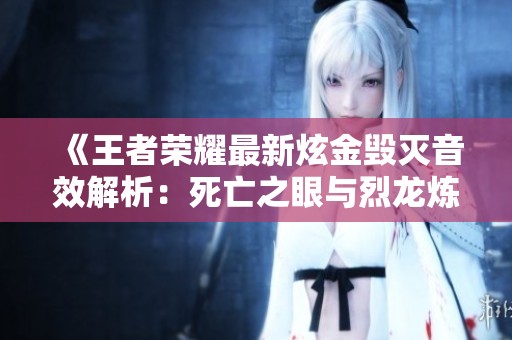 《王者荣耀最新炫金毁灭音效解析：死亡之眼与烈龙炼狱的完美结合》