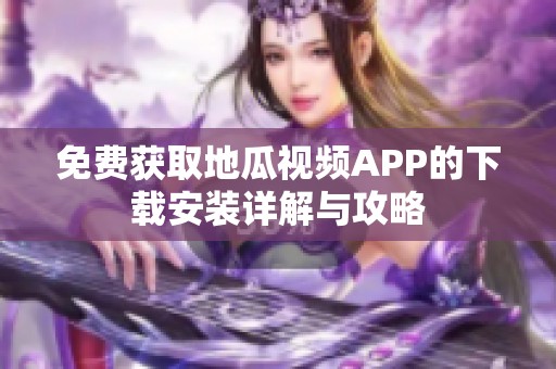 免费获取地瓜视频APP的下载安装详解与攻略