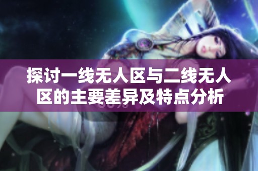 探讨一线无人区与二线无人区的主要差异及特点分析