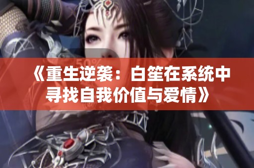 《重生逆袭：白笙在系统中寻找自我价值与爱情》