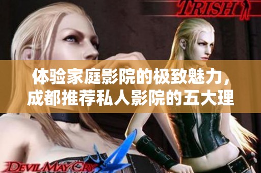 体验家庭影院的极致魅力，成都推荐私人影院的五大理由