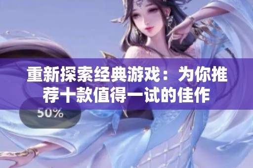 重新探索经典游戏：为你推荐十款值得一试的佳作