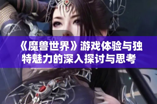 《魔兽世界》游戏体验与独特魅力的深入探讨与思考