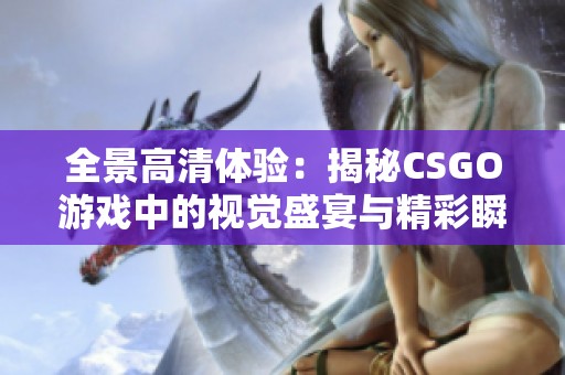 全景高清体验：揭秘CSGO游戏中的视觉盛宴与精彩瞬间