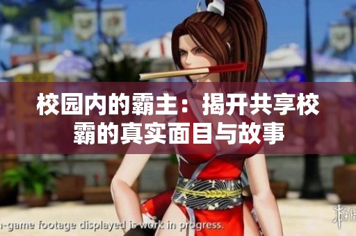 校园内的霸主：揭开共享校霸的真实面目与故事