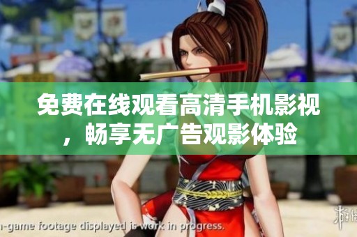 免费在线观看高清手机影视，畅享无广告观影体验