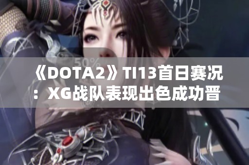 《DOTA2》TI13首日赛况：XG战队表现出色成功晋级胜者组