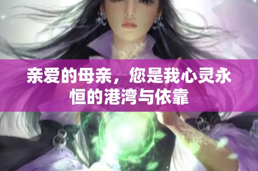 亲爱的母亲，您是我心灵永恒的港湾与依靠