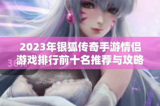 2023年银狐传奇手游情侣游戏排行前十名推荐与攻略分享
