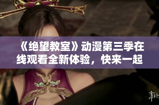 《绝望教室》动漫第三季在线观看全新体验，快来一起追剧吧