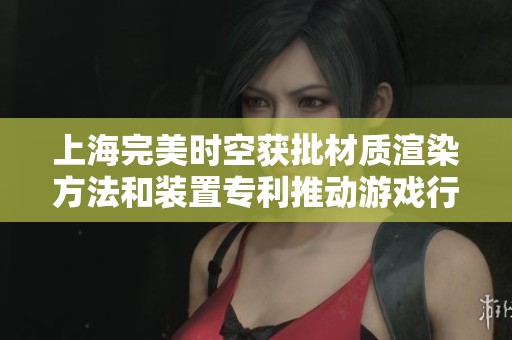 上海完美时空获批材质渲染方法和装置专利推动游戏行业创新发展