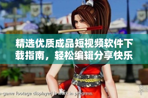 精选优质成品短视频软件下载指南，轻松编辑分享快乐时光