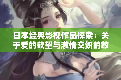 日本经典影视作品探索：关于爱的欲望与激情交织的故事