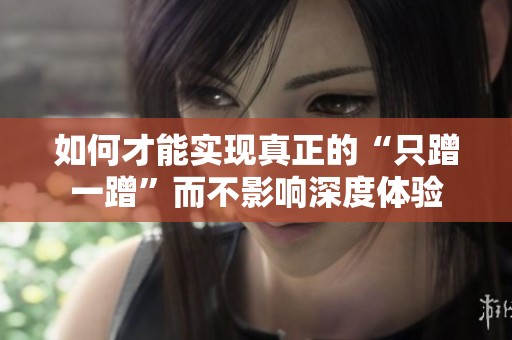 如何才能实现真正的“只蹭一蹭”而不影响深度体验