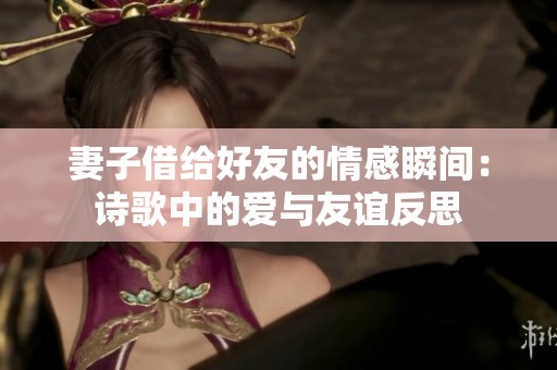 妻子借给好友的情感瞬间：诗歌中的爱与友谊反思