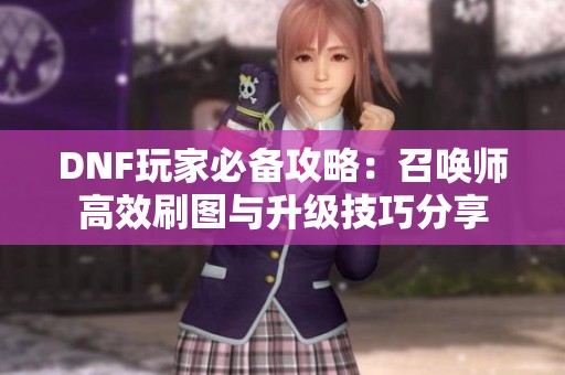 DNF玩家必备攻略：召唤师高效刷图与升级技巧分享