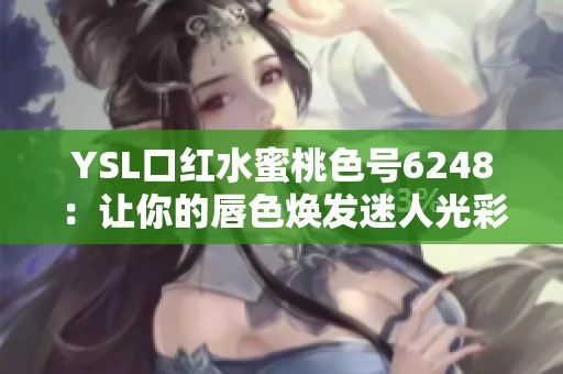 YSL口红水蜜桃色号6248：让你的唇色焕发迷人光彩