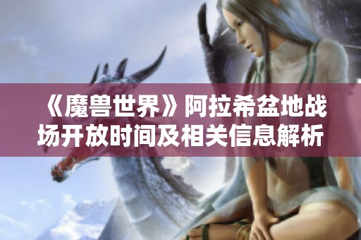 《魔兽世界》阿拉希盆地战场开放时间及相关信息解析