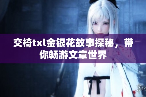 交椅txl金银花故事探秘，带你畅游文章世界