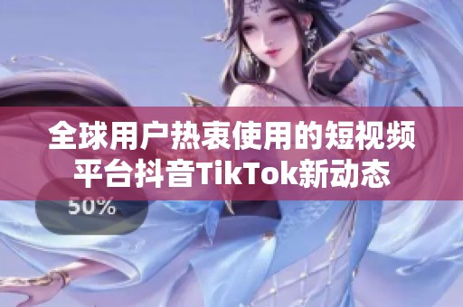 全球用户热衷使用的短视频平台抖音TikTok新动态